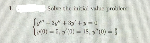 1.
Solve the initial value problem
Jy" +3y" +3y' +y= 0
y(0) = 5, y'(0) = 18, y"(0) =
%3D
%3D
