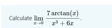 7 arctan(x)
Calculate lim
x3 + 6x
