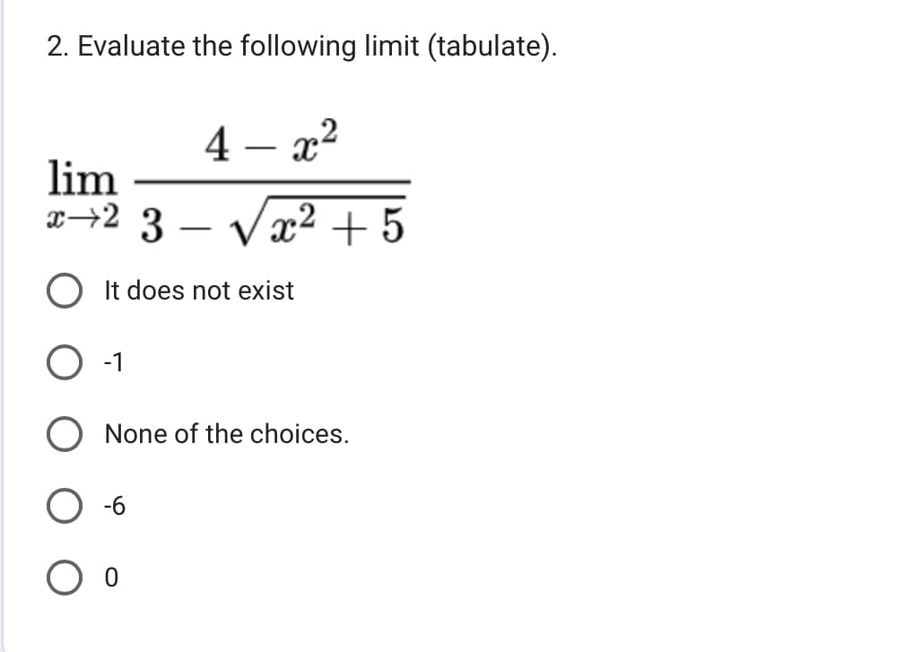 2. Evaluate the following limit (tabulate).
4- x²
lim
x2 3 -√x² +5
It does not exist
O -1
None of the choices.