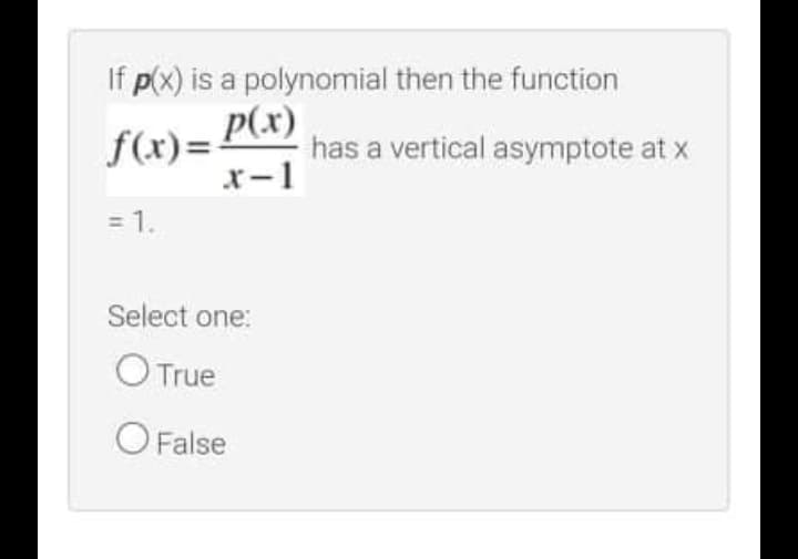 If p(x) is a polynomial then the function
f(x)= P(x)
x-1
has a vertical asymptote at x
= 1.
Select one:
OTrue
O False
