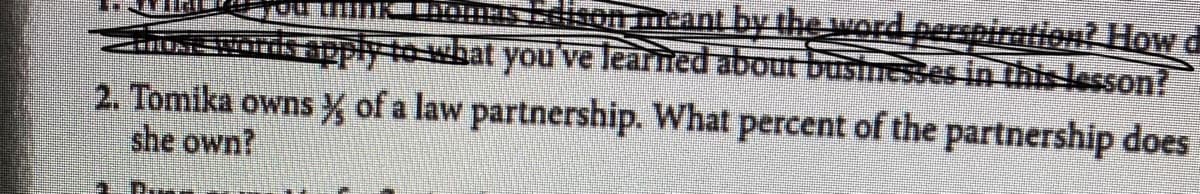 meant by the word perspiration? How d
apply to what you've learned about businesses in this lesson?
2. Tomika owns % of a law partnership. What percent of the partnership does
she own?
