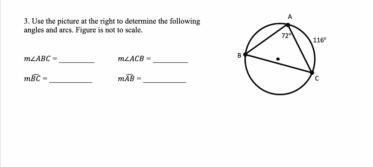 A
3. Use the picture at the right to determine the following
angles and arcs. Figure is not to scale.
72°
116°
В
MLABC
MLACB =
mBC =
mĀB
