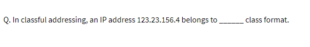 Q. In classful addressing, an IP address 123.23.156.4 belongs to
class format.
