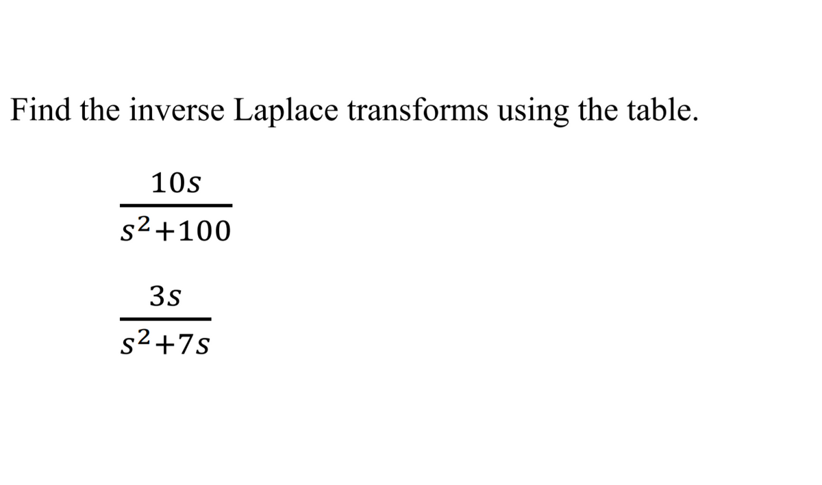 Find the inverse Laplace transforms using the table.
10s
s2+100
3s
s2+7s
