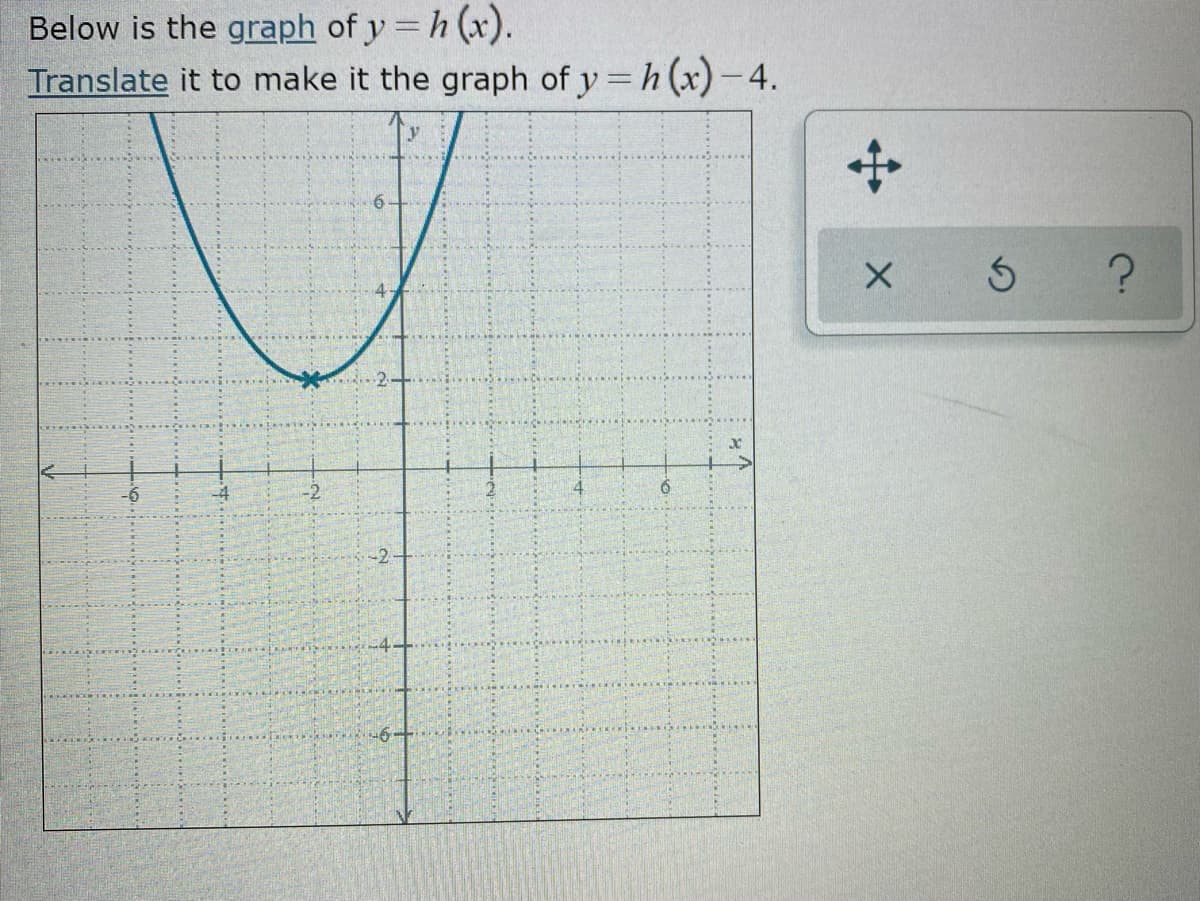 Below is the graph of y = h (x).
Translate it to make it the graph of y = h (x)- 4.
-2
