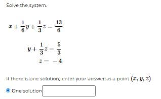 Solve the system.
13
I+y+
6
1
3
3
4
If there is one solution, enter your answer as a point (z, y, z)
One solution

