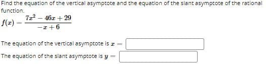 Find the equation of the vertical asymptote and the equation of the slant asymptote of the rational
function.
7z – 46z + 29
f(z) =
-z+6
The equation of the vertical asymptote is r
The equation of the slant asymptote is y
