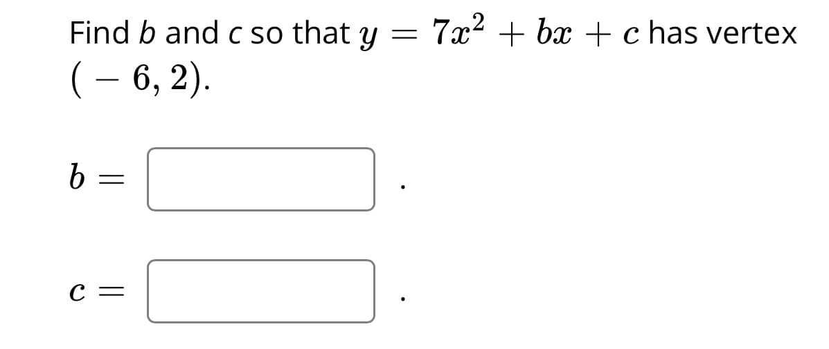 Find b and c so that y = 7x2 + bx + c has vertex
(– 6, 2).
-
С —
