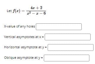 4x +2
Let f(z) -
z2 - z - 6
X-value of any holes
Vertical asymptotes at x =
Horizontal asymptote at y =
Oblique asymptote at y =
