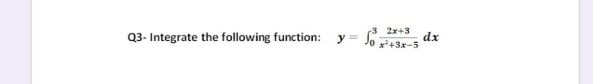 2x+3
dx
Jo +3x-5
y =
Q3- Integrate the following function:
