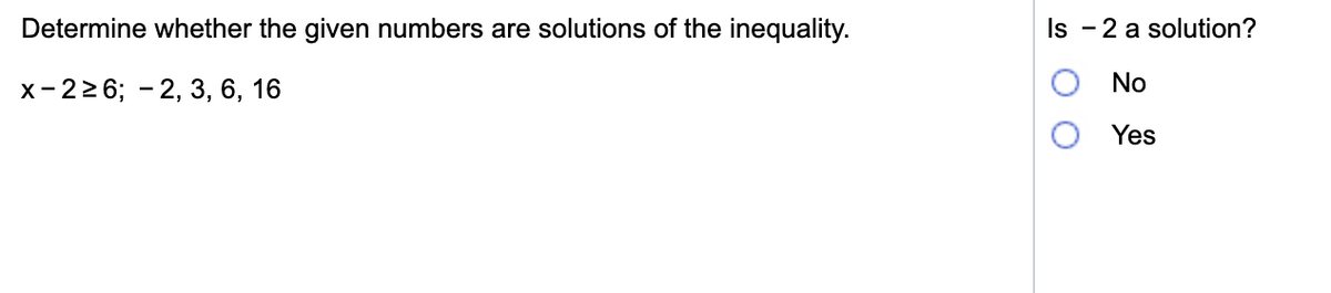 Determine whether the given numbers are solutions of the inequality.
Is - 2 a solution?
х-226; -2, 3, 6, 16
No
Yes
