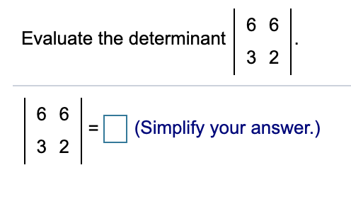 6 6
Evaluate the determinant
3 2
6 6
(Simplify your answer.)
3 2
II
