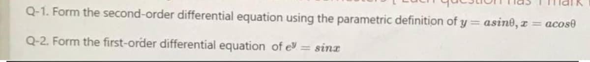 Q-1. Form the second-order differential equation using the parametric definition of
y =
asine, r = acose
Q-2. Form the first-order differential equation of e = sinx
