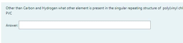 Other than Carbon and Hydrogen what other element is present in the singular repeating structure of poly(vinyl chl
PVC
Answer: