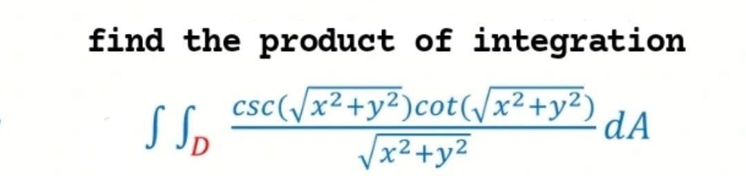 find the product of integration
S So
csc(/x²+y²)cot(/x?+y²)
Vx2+y2
dA
