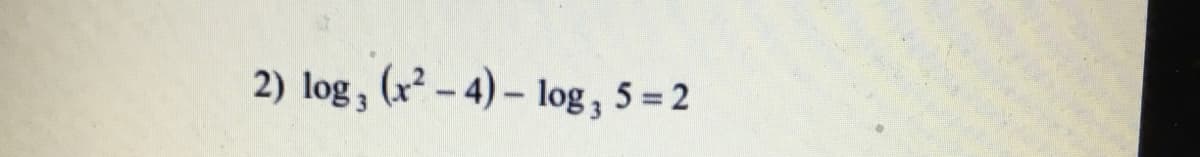 2) log, (x² - 4) – log , 5 = 2
