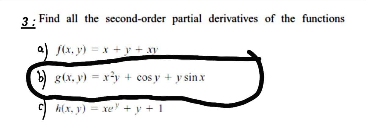 3:
Find all the second-order partial derivatives of the functions
f(x, y) = x + y + xy
b) g(x, y) = x²y + cos y + y sinx
h(x, y) = xe + y + 1
