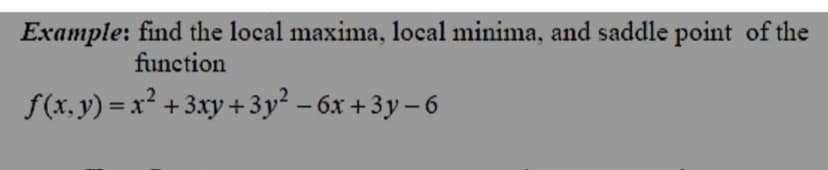 Example: find the local maxima, local minima, and saddle point of the
function
S(x. y) = x² + 3xy + 3y² – 6x + 3y – 6
%3D
