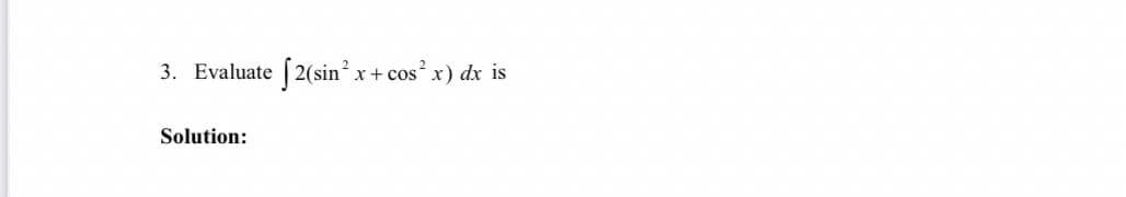 $2(sin*
x+ cos x) dx is
3. Evaluate
Solution:
