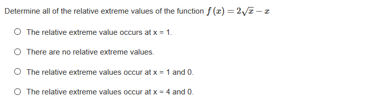 Determine all of the relative extreme values of the function f (x) = 2/T – T
O The relative extreme value occurs at x = 1.
O There are no relative extreme values.
O The relative extreme values occur at x = 1 and 0.
O The relative extreme values occur at x = 4 and 0.
