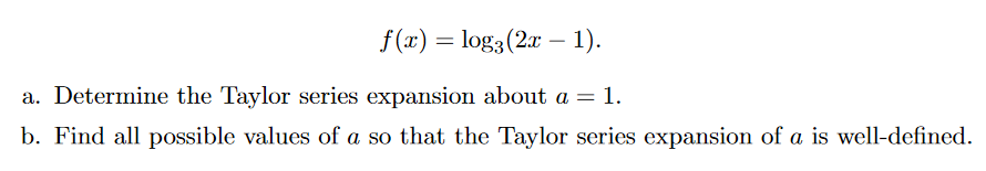 f(x) = log3(2x – 1).
a. Determine the Taylor series expansion about a = 1.
b. Find all possible values of a so that the Taylor series expansion of a is well-defined.
