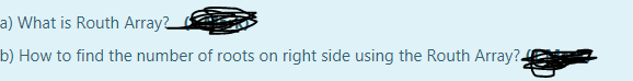a) What is Routh Array2
b) How to find the number of roots on right side using the Routh Array?.
