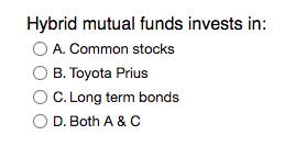 Hybrid mutual funds invests in:
O A. Common stocks
B. Toyota Prius
C. Long term bonds
D. Both A & C

