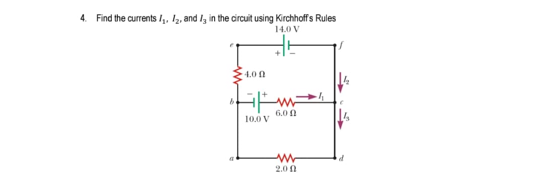Find the currents I,, 12, and I3 in the circuit using Kirchhoffs Rules
14.0 V
4.0 N
b
6.0 Ω
10.0 V
2.0 Ω
