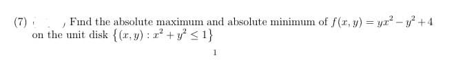(7) , Find the absolute maximum and absolute minimum of f(z, y) = ya? – y +4
on the unit disk {(x, y) : a² + y < 1}
1
