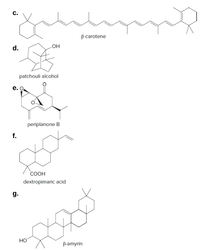 C.
B-carotene
d.
Но
patchouli alcohol
e. O
periplanone B
f.
СООН
dextropimaric acid
g.
но
B-amyrin
