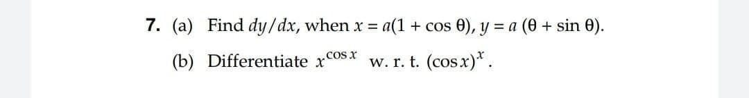 7. (a) Find dy/dx, when x = a(1 + cos 0), y = a (0 + sin 0).
.cos x
(b) Differentiate
w. r. t. (cos.x)*.
