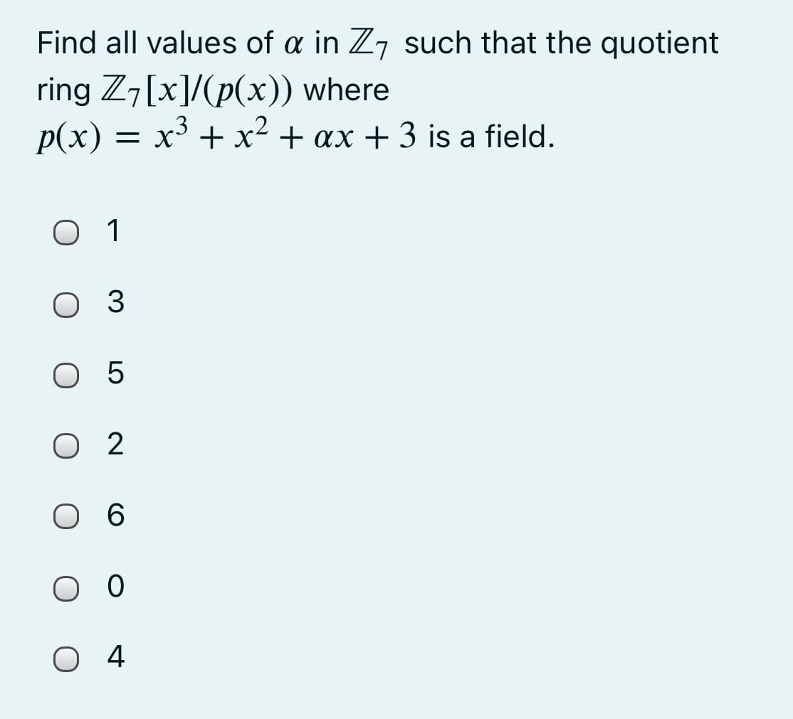 Find all values of a in Z7 such that the quotient
ring Z7[x]/(p(x)) where
p(x) = x³ + x² + ax + 3 is a field.
1
Оз
О5
O 2
О6
оо
O 4
