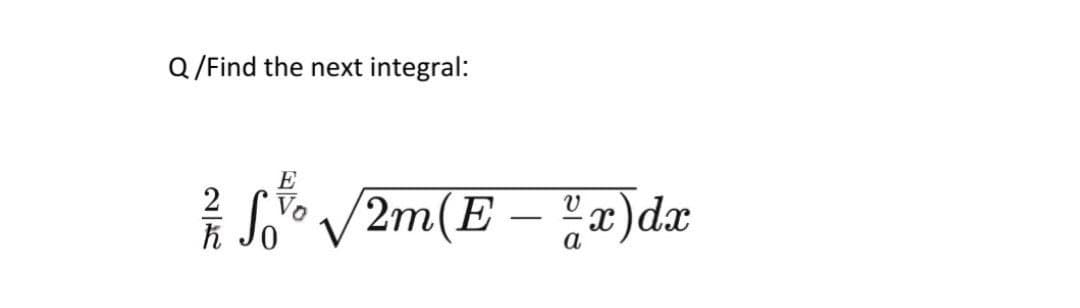 Q /Find the next integral:
E
So /2m(E – x)dx
