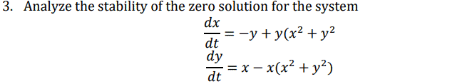 3. Analyze the stability of the zero solution for the system
dx
- = -y+y(x² +y?
%3D
dt
dy
= x – x(x² + y²)
-
dt
