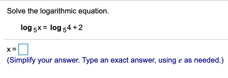 Solve the logarithmic equation.
log 5x = log 54 + 2
X =
(Simplify your answer. Type an exact answer, using e as needed.)
