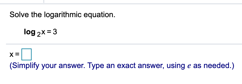 Solve the logarithmic equation.
log 2x = 3
X =
(Simplify your answer. Type an exact answer, using e as needed.)
