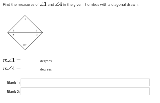 Find the measures of Z1 and 24 in the given rhombus with a diagonal drawn.
98
m21 =
degrees
m24 =
degrees
Blank 1:
Blank 2:

