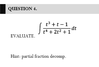QUESTION 4.
t3 +t – 1
dt
t4 + 2t2 + 1'
EVALUATE.
Hint: partial fraction decomp.
