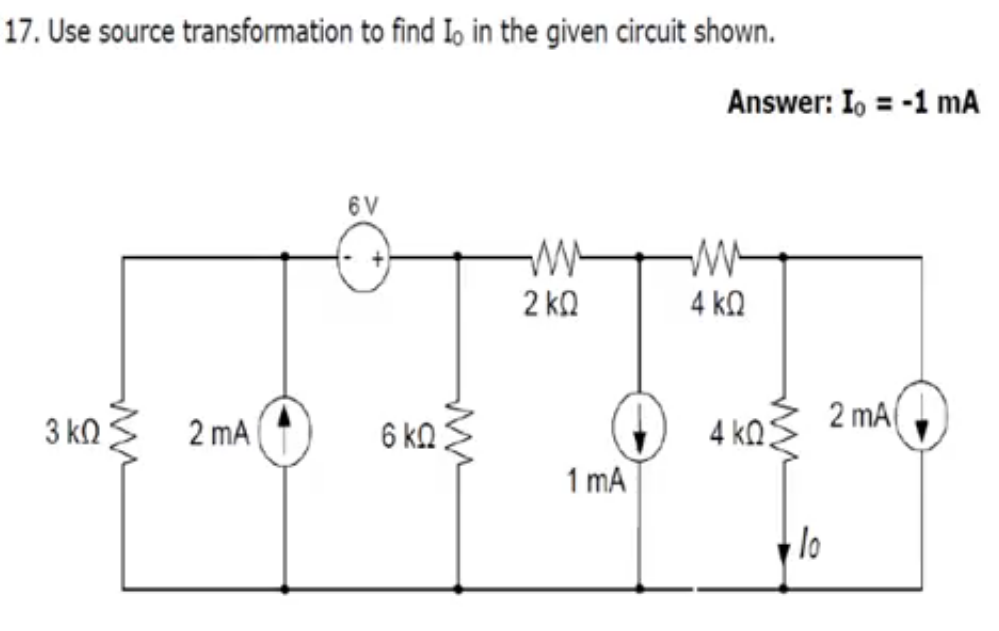 17. Use source transformation to find Io in the given circuit shown.
Answer: I, = -1 mA
6 V
2 kQ
4 kO
2 mA
(G) 4 kos
3 kO
2 mA
6 kQ
1 mA
lo
