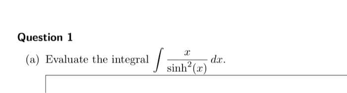 Question 1
(a) Evaluate the integral
X
sinh(2)
dx.