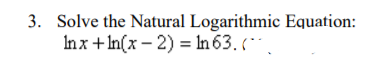 3. Solve the Natural Logarithmic Equation:
Inx+ In(x – 2) = In 63. (**
