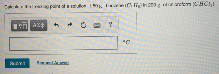 Calculate the freezing point of a solution 1.50 g benzene (C6 H6) in 200 g of chloroform (CHC13).
|V ΑΣφ
°C
Request Answer
Submit
