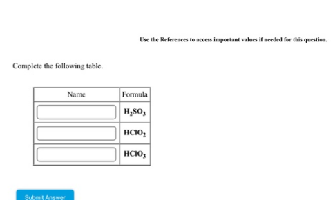 Use the References to access important values if needed for this question.
Complete the following table.
Name
Formula
H;SO,
|нсю,
|нсо,
Submit Answer
