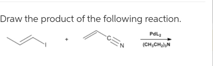 Draw the product of the following reaction.
PdL2
(CH;CH2)3N

