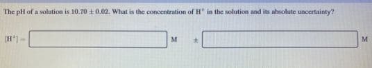 The pH of a solution is 10.70 +0.02. What is the concentration of H
in the solution and its absolute uncertainty?
[H')-
