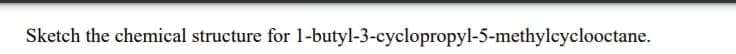 Sketch the chemical structure for 1-butyl-3-cyclopropyl-5-methylcyclooctane.
