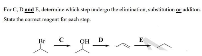 For C, D and E, determine which step undergo the elimination, substitution or additon.
State the correct reagent for each step.
Br
C
OH
E
