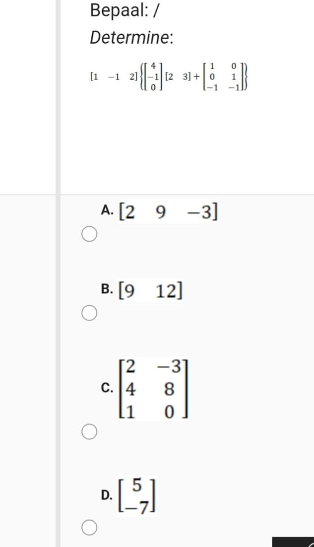 Вераa!: /
Determine:
1
[1 -1
2]
[2 3] +|0
1
A. [2 9 -3]
B. [9 12]
[2 -3]
c. 4
8.
D.
