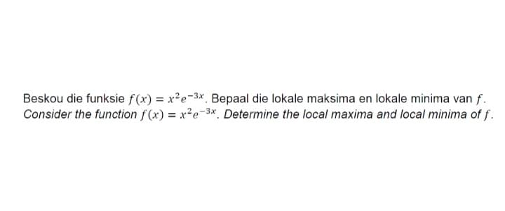 Beskou die funksie f(x) = x²e-3*. Bepaal die lokale maksima en lokale minima van f.
Consider the function f(x) = x²e-3*, Determine the local maxima and local minima of f.
