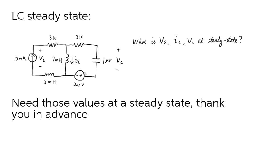 LC steady state:
3K
What is Vs, ie, Ve at stady -state ?
す
Vs 7mH 3 Live
IMF Vc
SmH
20V
Need those values at a steady state, thank
you in advance
